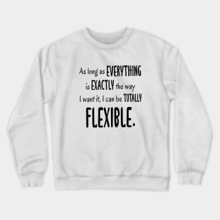 As Long As Everything Is Exactly The Way I Want, I Can Be Totally Flexible Crewneck Sweatshirt